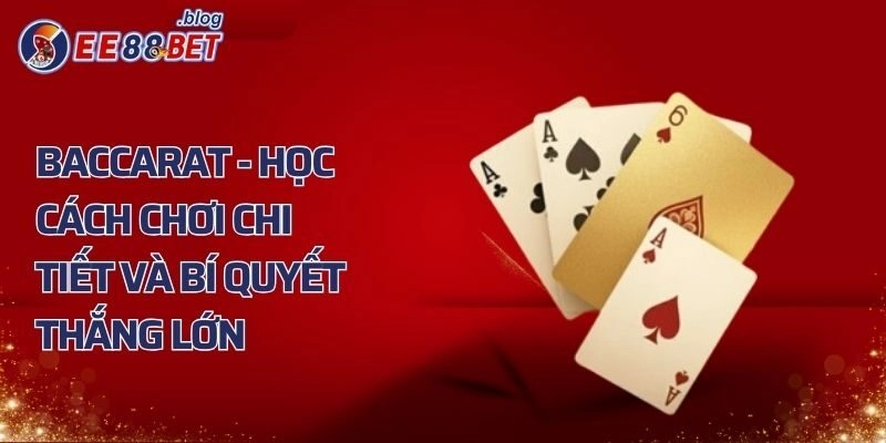 Baccarat - Học Cách Chơi Chi Tiết Và Bí Quyết Thắng Lớn