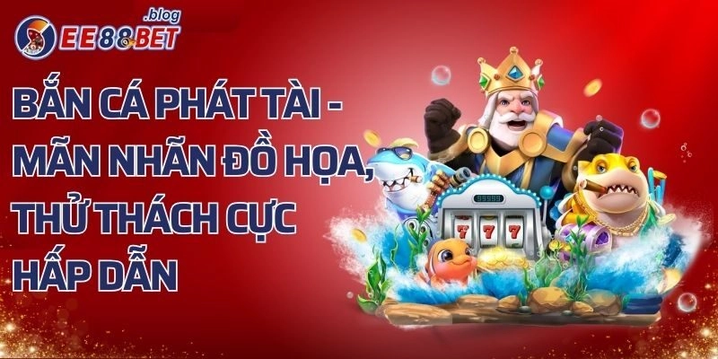 Bắn Cá Phát Tài - Mãn Nhãn Đồ Họa, Thử Thách Cực Hấp Dẫn