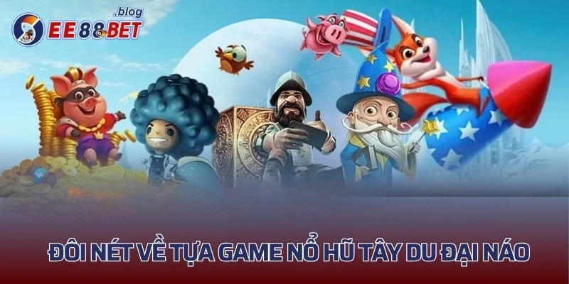 Đôi nét về tựa game nổ hũ Tây Du Đại Náo