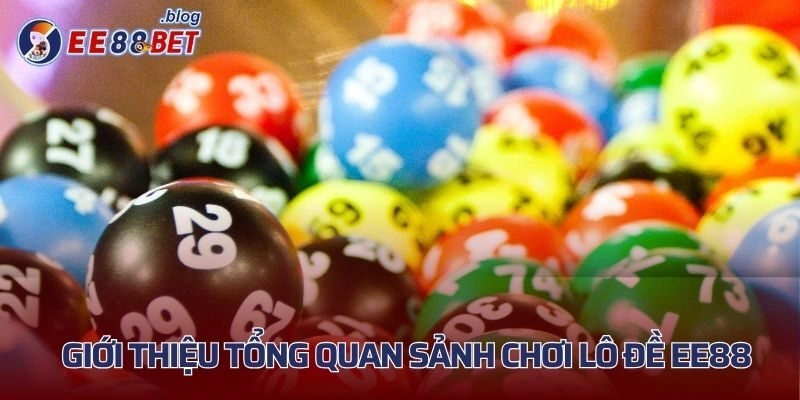 Giới thiệu tổng quan sảnh chơi lô đề EE88