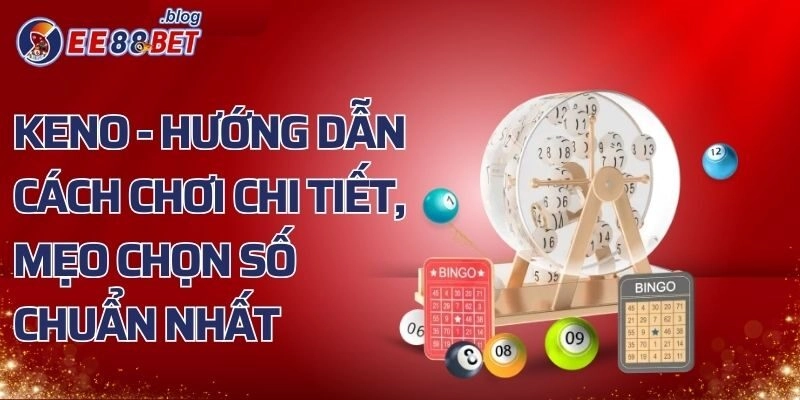 Keno - Hướng Dẫn Cách Chơi Chi Tiết, Mẹo Chọn Số Chuẩn Nhất