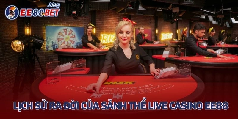 Live Casino - Lịch sử ra đời của sảnh game bùng nổ