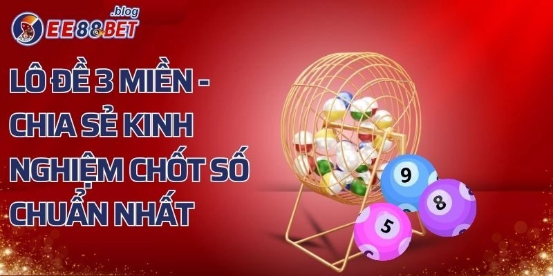 Lô Đề 3 Miền – Chia Sẻ Kinh Nghiệm Chốt Số Chuẩn Nhất