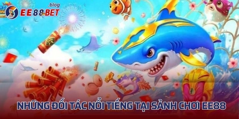 Những đối tác nổi tiếng tại sảnh chơi EE88