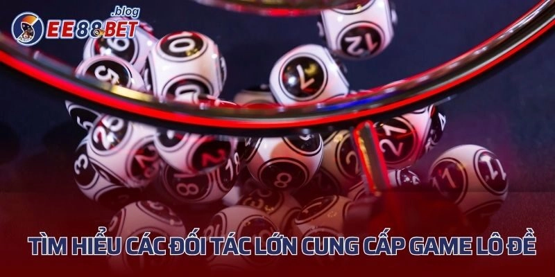 Tìm hiểu các đối tác lớn cung cấp game lô đề 